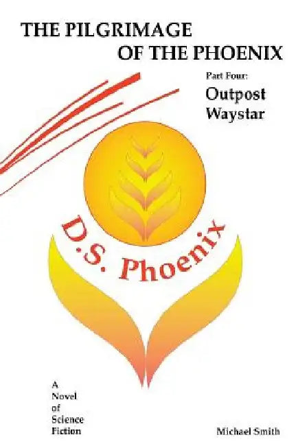 The Pilgrimage of the Phoenix: Part 4: Outpost Waystar by Michael D. Smith