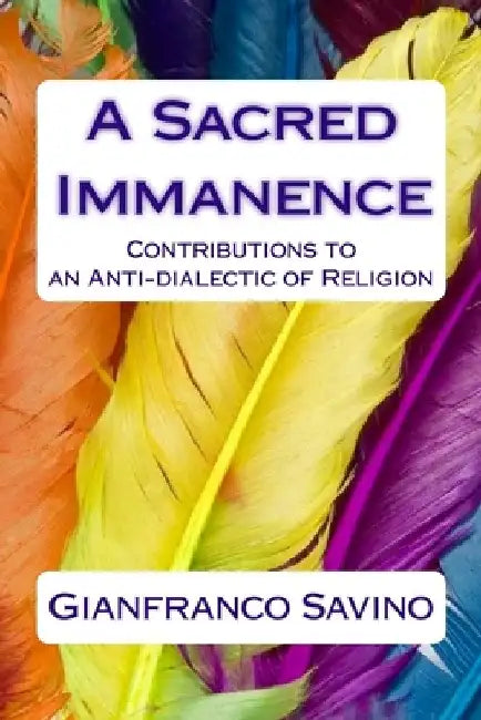 A Sacred Immanence: Contributions to an Anti-dialectic of Religion by Gianfranco Savino