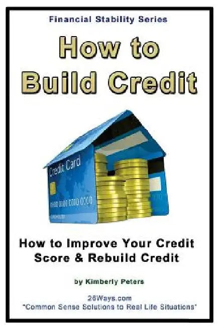 How to Build Credit: How to Improve Your Credit Score & Rebuild Credit by Kimberly Peters