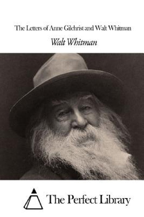 The Letters of Anne Gilchrist and Walt Whitman by The Perfect Library