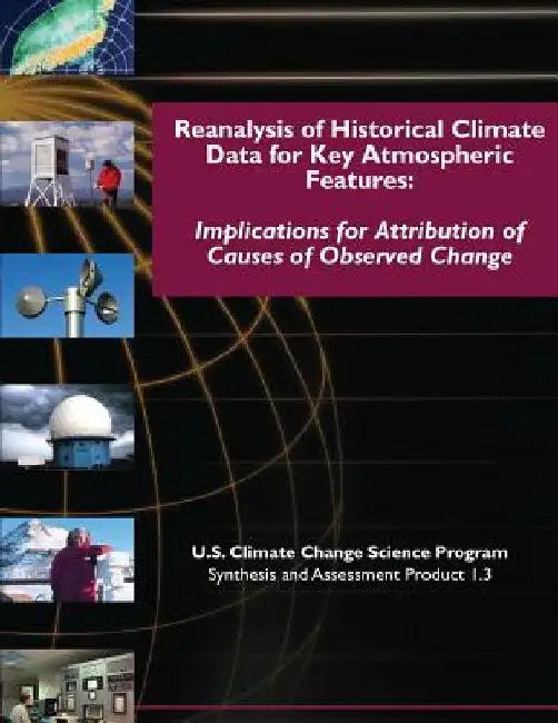 Reanalysis of Historical Climate Data for Key Atmospheric Features: Implications for Attribution of Causes of Observed Change (SAP 1.3) by U. S. Climate Change Science Program