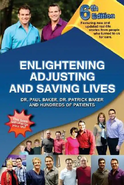 6th Edition Enlightening, Adjusting and Saving Lives: Over 20 years of real-life stories from people who turned to chiropractic care for answers by Patrick Baker