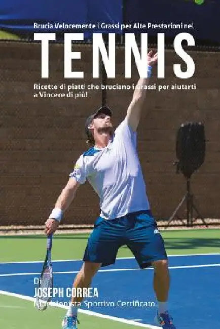 Brucia Velocemente I Grassi per Alte Prestazioni nel Tennis: Ricette di piatti che bruciano I Grassi per aiutarti a Vincere di piu! by Correa (Nutrizionista Sportivo Certifica