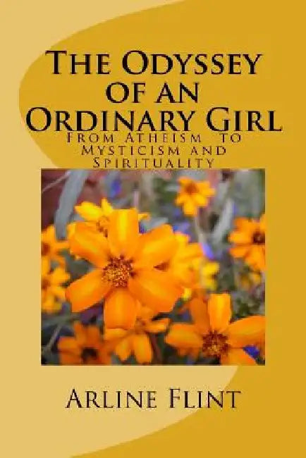 The Odyssey of an Ordinary Girl: From Atheism to Mysticism and Spirituality by Arline S. Flint