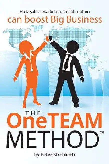 The OneTEAM Method: How Sales+Marketing Collaboration boosts big business. by Peter Strohkorb