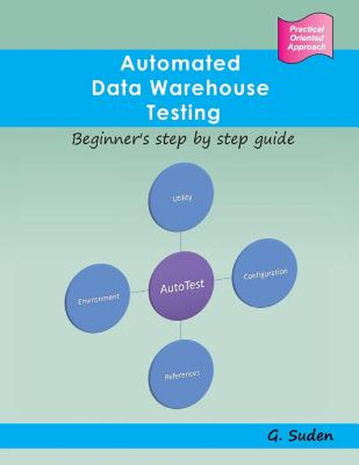 Automated Data Warehouse Testing: Beginner's Step by Step Guide by G. Suden