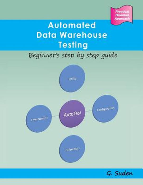 Automated Data Warehouse Testing: Beginner's Step by Step Guide by G. Suden