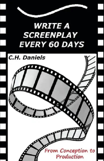 Write a Screenplay Every 60 Days: From Concept to Production by C. H. Daniels