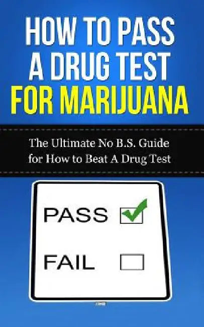 How to Pass A Drug Test for Marijuana: The Ultimate No B.S. Guide for How to Beat A Drug Test by Caesar Lincoln