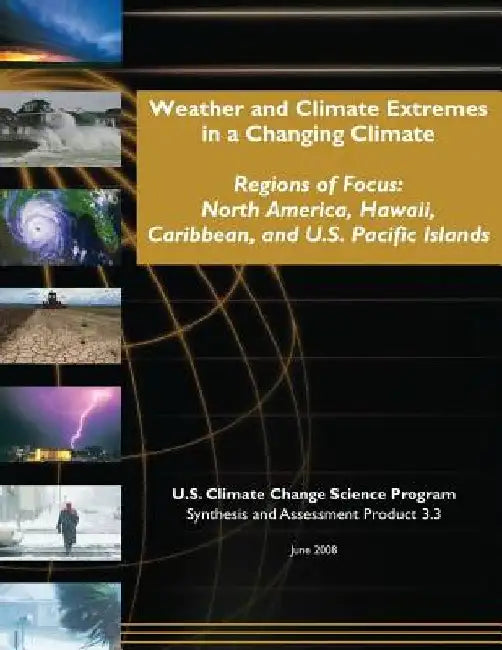 Weather and Climate Extremes in a Changing Climate: Regions of Focus: North America, Hawaii, Caribbean, and U.S. Pacific Islands (SAP 3.3) by U. S. Climate Change Science Program