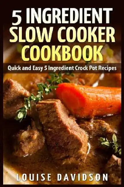 5 Ingredient Slow Cooker Cookbook: Quick and Easy 5 Ingredient Crock Pot Recipes by Louise Davidson
