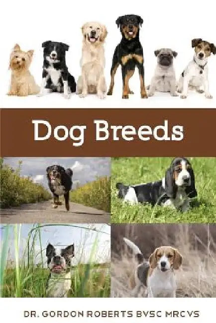 Dog Breeds: A vet's guide to the worlds most popular dog breeds by Gordon Roberts Bvsc Mrcvs