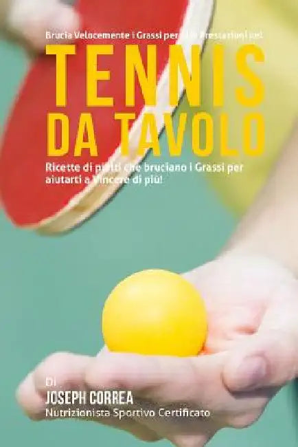 Brucia Velocemente I Grassi per Alte Prestazioni nel Tennis da Tavolo: Ricette di piatti che bruciano I Grassi per aiutarti a Vincere di piu! by Correa (Nutrizionista Sportivo Certifica