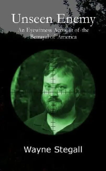 Unseen Enemy: An Eyewitness Account of the Betrayal of America by Wayne Stegall