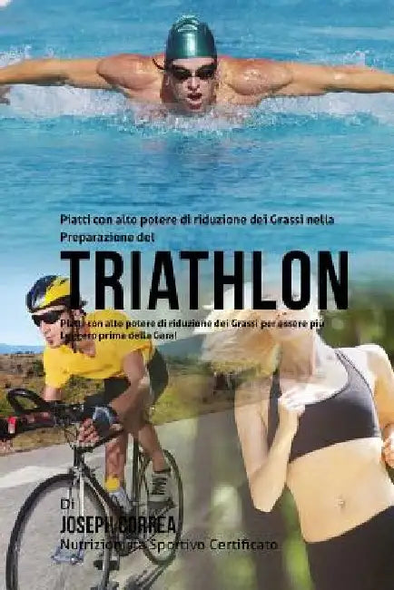 Piatti con alto potere di riduzione dei Grassi nella Preparazione del Triathlon: Piatti con alto potere di riduzione dei Grassi per essere piu Leggero by Correa (Nutrizionista Sportivo Certifica