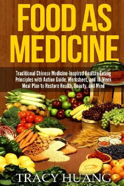 Food as Medicine: Traditional Chinese Medicine-Inspired Healthy Eating Principles with Action Guide, Worksheet, and 10-Week Meal Plan to by Tracy Huang