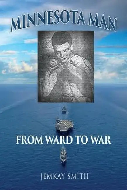 Minnesota Man: From Ward to War by Jemkay Smith