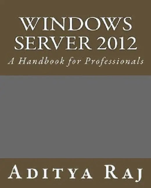 Windows Server 2012: A Handbook for Professionals by Aditya Raj