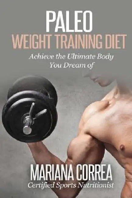 Paleo WEIGHT TRAINING Diet: Achieve the Ultimate Body You Dream of by Mariana Correa