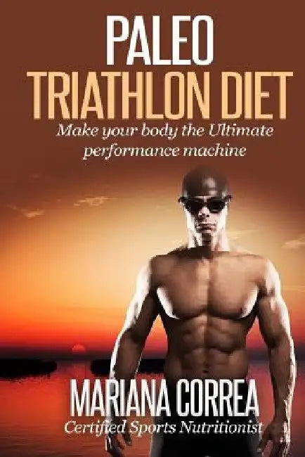 Paleo TRIATHLON Diet: Make your Body The Ultimate Performance Machine by Mariana Correa
