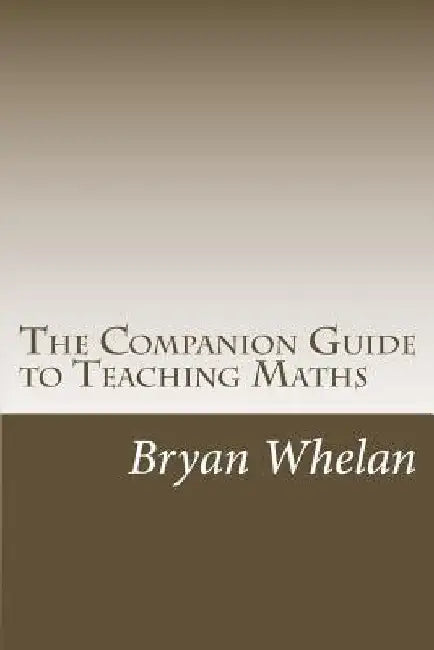 The Companion Guide to Teaching Maths by Bryan P. Whelan