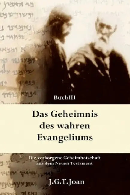 Das Geheimnis des wahren Evangeliums: Die verborgene Geheimbotschaft aus dem Neuen Testament (Band 3) by Joan, J. G. T.