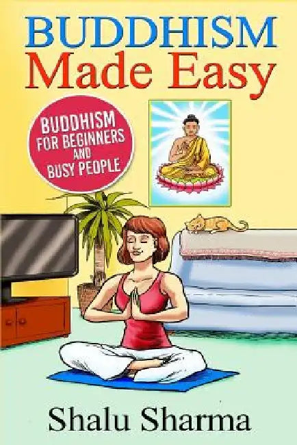 Buddhism Made Easy: Buddhism for Beginners and Busy People by Shalu Sharma