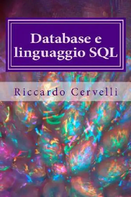 Database e linguaggio SQL: Imparare in breve tempo le nozioni fondamentali sui database e a lavorare con il linguaggio SQL by Cervelli, Riccardo