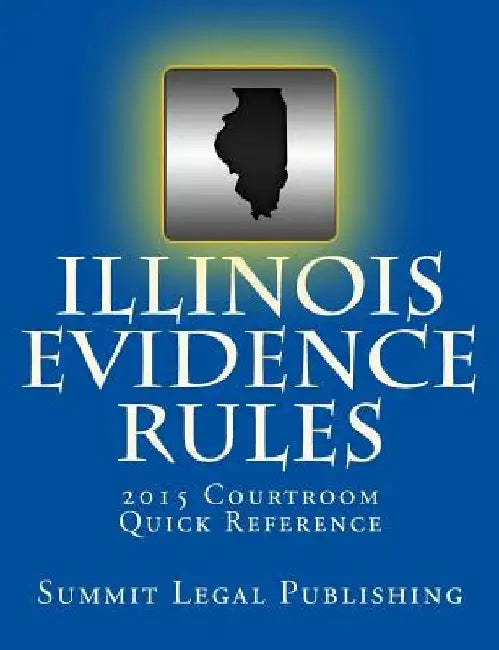 Illinois Evidence Rules Courtroom Quick Reference: 2015 by Summit Legal Publishing