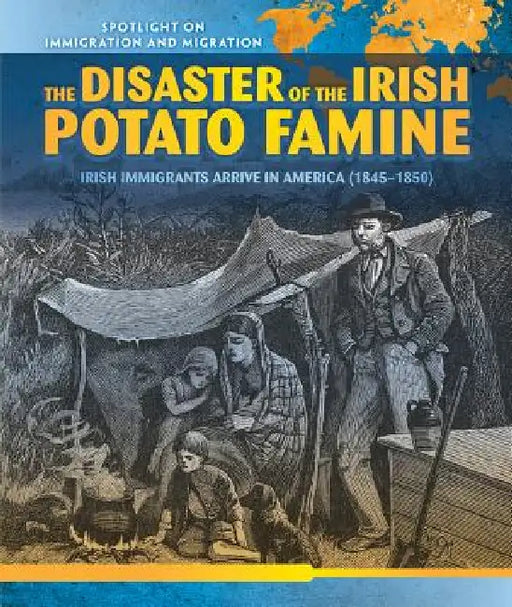 The Disaster of the Irish Potato Famine: Irish Immigrants Arrive in America (1845-1850) by Sean O'Donoghue