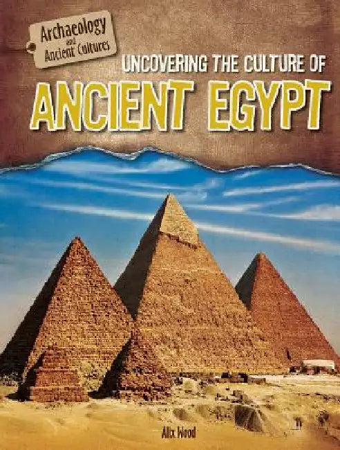 Uncovering the Culture of Ancient Egypt by Alix Wood