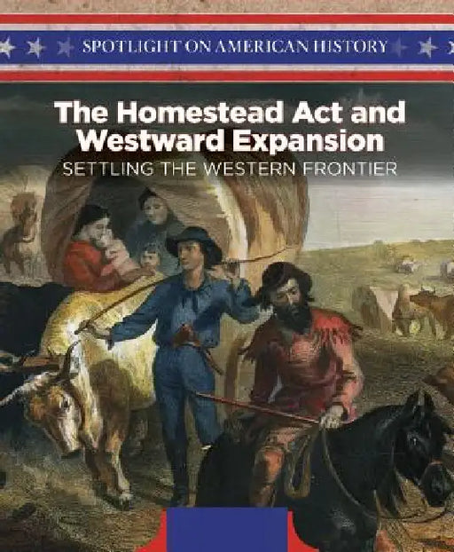 The Homestead ACT and Westward Expansion: Settling the Western Frontier by Irene Harris