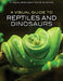A Visual Guide to Reptiles and Dinosaurs by Editorial Staff