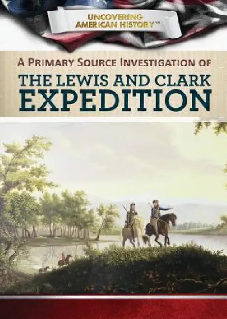 A Primary Source Investigation of the Lewis and Clark Expedition by Xina M. Uhl, Tamra B. Orr