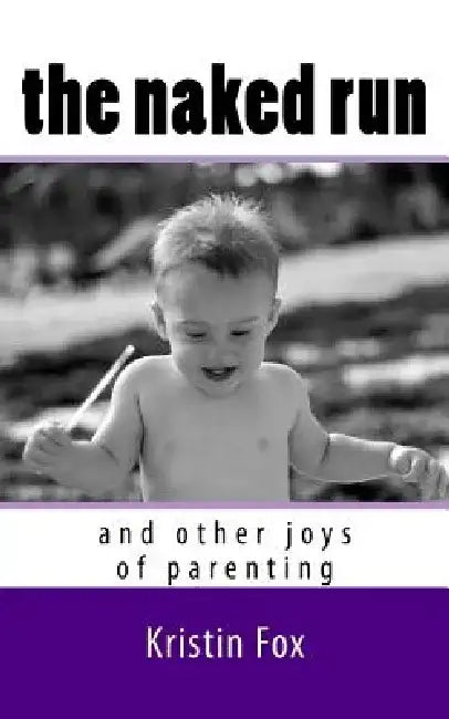 The Naked Run: ... and other joys of parenting by Kristin Brooke Fox