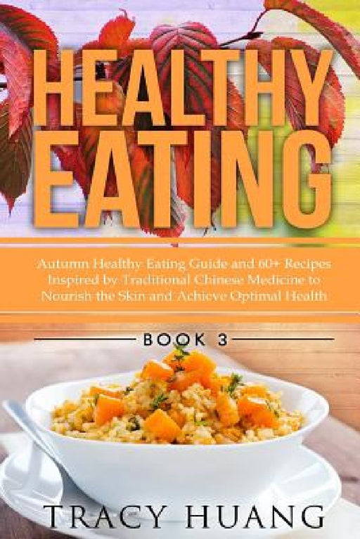 Healthy Eating: Autumn Healthy Eating Guide and 60+ Recipes Inspired by Traditional Chinese Medicine to Nourish the Skin and Achieve Optimal Health by Tracy Huang