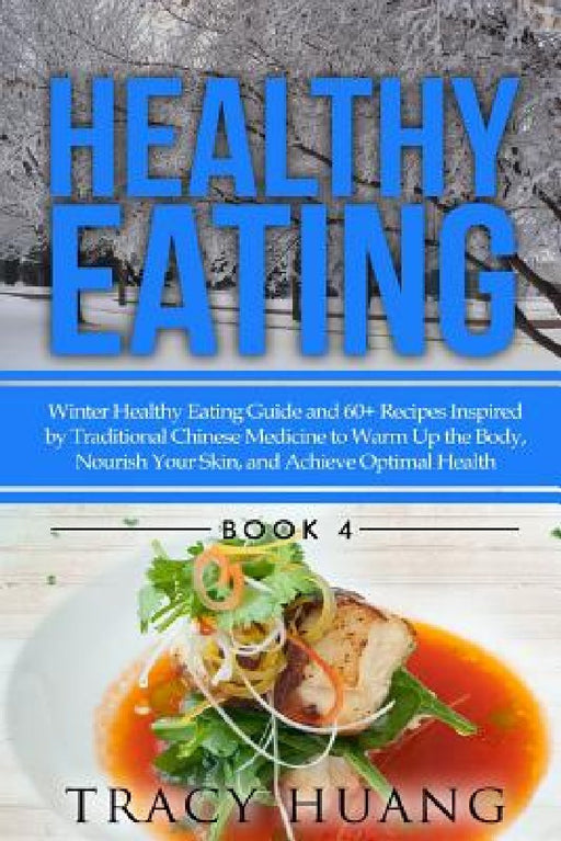 Healthy Eating: Winter Healthy Eating Guide and 60+ Recipes Inspired by Traditional Chinese Medicine to Warm Up the Body, Nourish Your by Tracy Huang