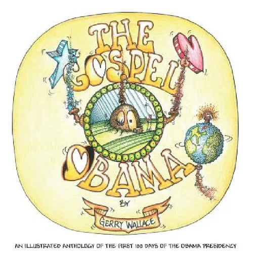 The Gospel of Obama: An illustrated anthology of the first 100 days of the Obama Presidency by Gerry Wallace