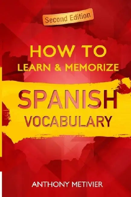 How to Learn and Memorize Spanish Vocabulary: Using A Memory Palace Specifically Designed For The Spanish Language by Anthony Metivier