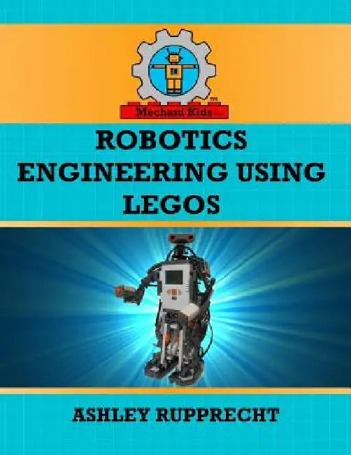 Robotics Engineering Using LEGOs by Ashley O. Rupprecht