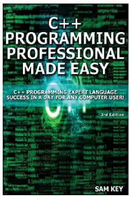 C++ Programming Professional Made Easy: Expert C++ Programming Language Success in a Day for Any Computer User! by Sam Key