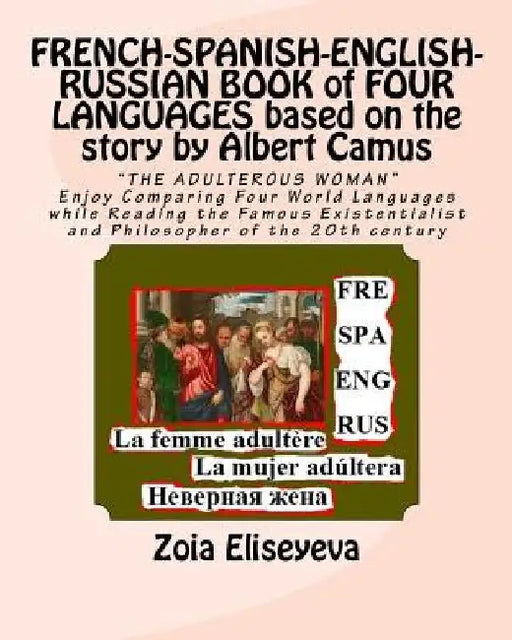 FRENCH-SPANISH-ENGLISH-RUSSIAN BOOK of FOUR LANGUAGES based on the story by Albert Camus: "THE ADULTEROUS WOMAN" Enjoy Comparing Four World Languages by Zoia Eliseyeva