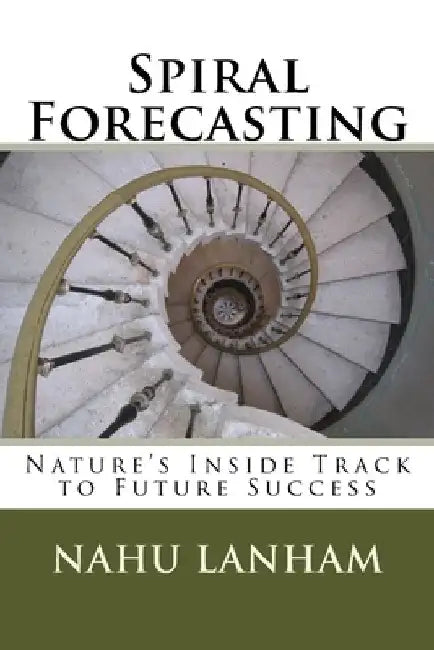 Spiral Forecasting: Nature's Inside Track to Future Success by Nahu Lanham