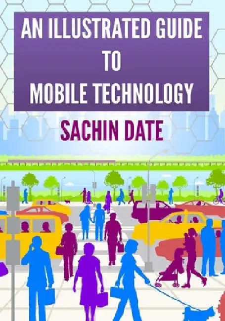 An Illustrated Guide to Mobile Technology by Sachin Date