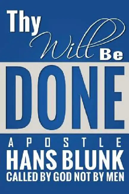 Thy will be Done: You have a goal and a purpose to fulfil you has been created for it by Apostle Hans Blunk