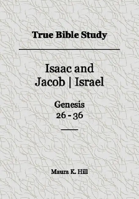 True Bible Study - Isaac and Jacob-Israel Genesis 26-36 by Maura K. Hill