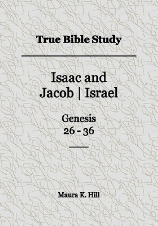 True Bible Study - Isaac and Jacob-Israel Genesis 26-36 by Maura K. Hill