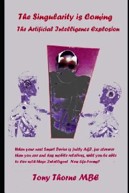 The Singularity is Coming..!: The Artificial Intelligence Explosion. by Tony Thorne Mbe