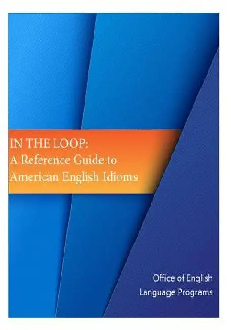 In the Loop: A Reference Guide to American English Idioms by Bureau of Cultural and Educational Affai