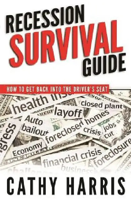 Recession Survival Guide: How To Get Back Into the Driver's Seat by Cathy Harris